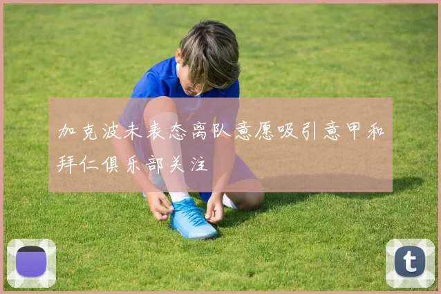 加克波未表态离队意愿吸引意甲和拜仁俱乐部关注