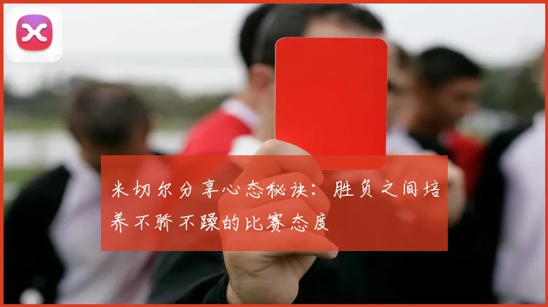 米切尔分享心态秘诀：胜负之间培养不骄不躁的比赛态度