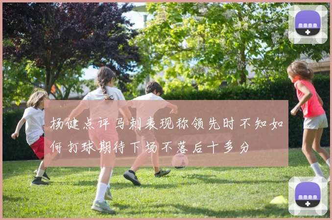 杨健点评马刺表现称领先时不知如何打球期待下场不落后十多分