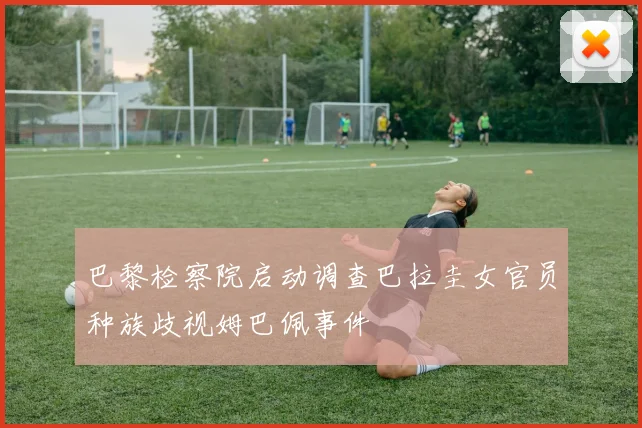 巴黎检察院启动调查巴拉圭女官员种族歧视姆巴佩事件