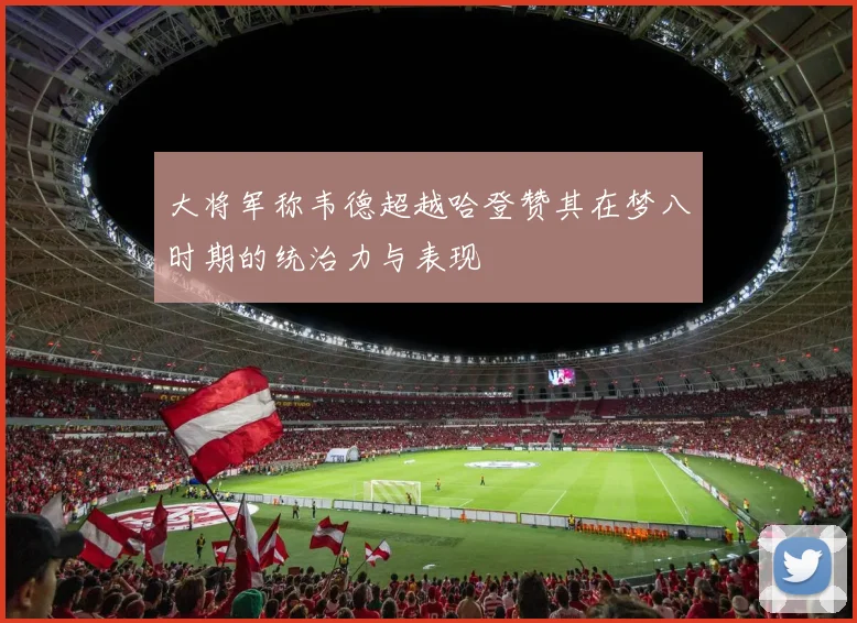 大将军称韦德超越哈登赞其在梦八时期的统治力与表现