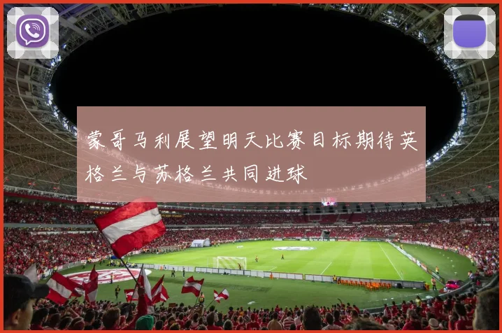 蒙哥马利展望明天比赛目标期待英格兰与苏格兰共同进球