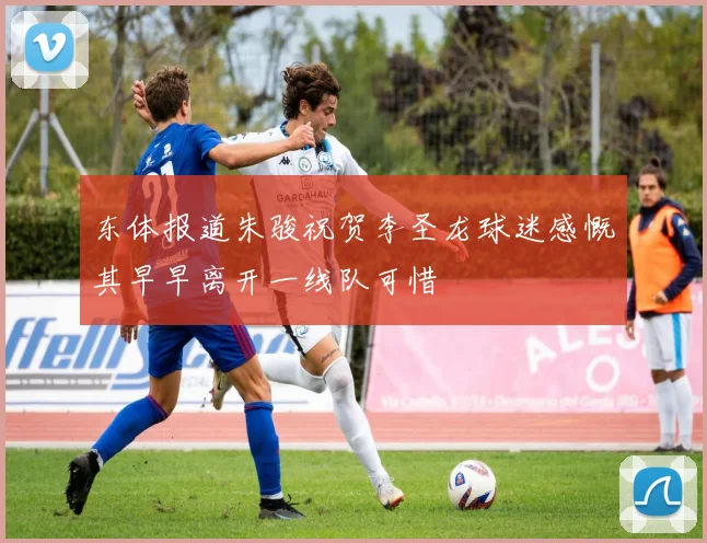 东体报道朱骏祝贺李圣龙球迷感慨其早早离开一线队可惜