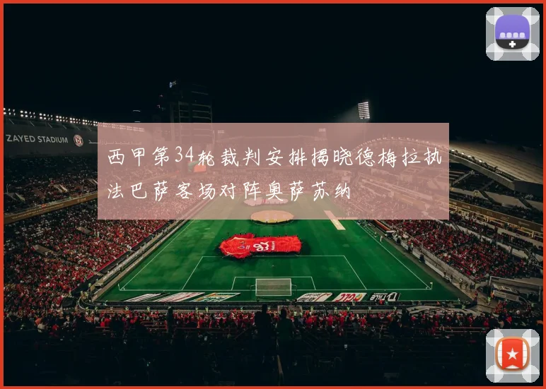 西甲第34轮裁判安排揭晓德梅拉执法巴萨客场对阵奥萨苏纳