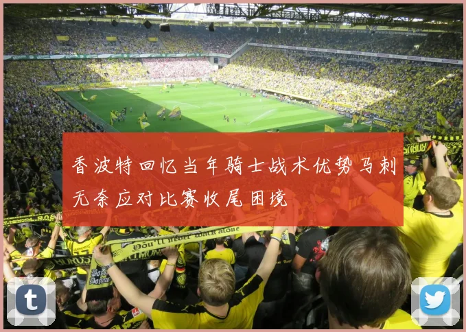 香波特回忆当年骑士战术优势马刺无奈应对比赛收尾困境