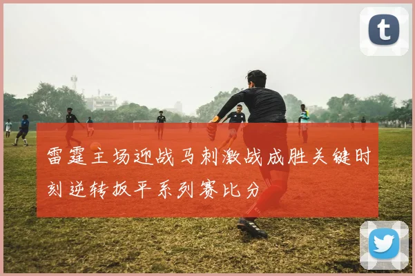 雷霆主场迎战马刺激战成胜关键时刻逆转扳平系列赛比分