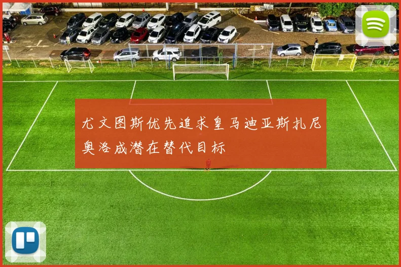 尤文图斯优先追求皇马迪亚斯扎尼奥洛成潜在替代目标