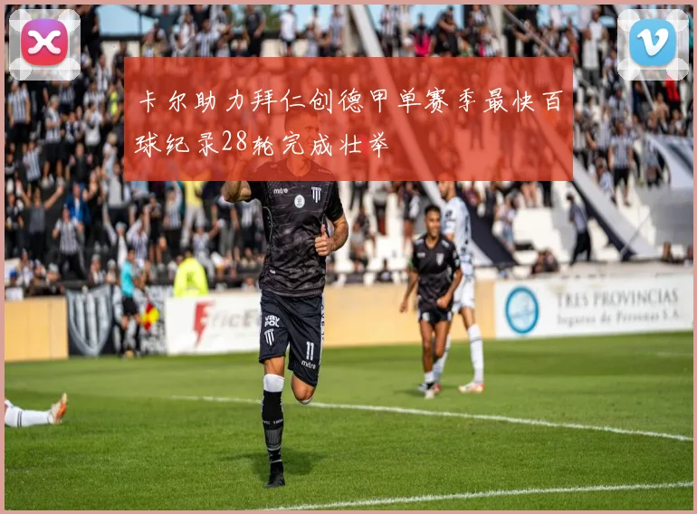 卡尔助力拜仁创德甲单赛季最快百球纪录28轮完成壮举