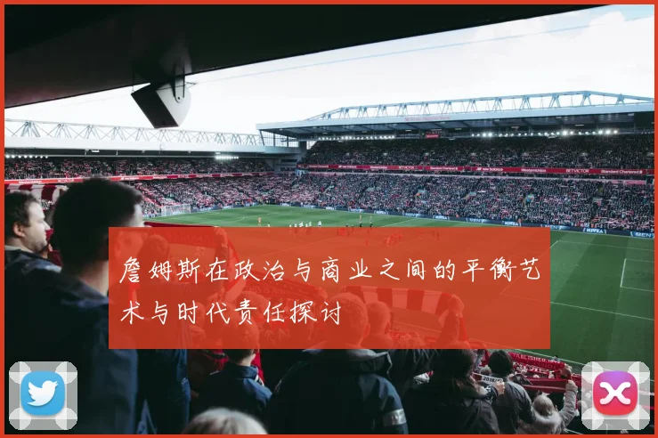 詹姆斯在政治与商业之间的平衡艺术与时代责任探讨