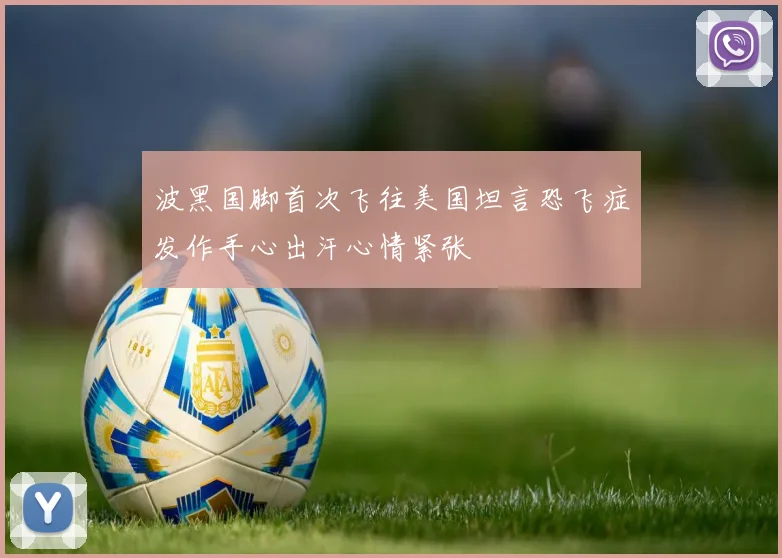 波黑国脚首次飞往美国坦言恐飞症发作手心出汗心情紧张