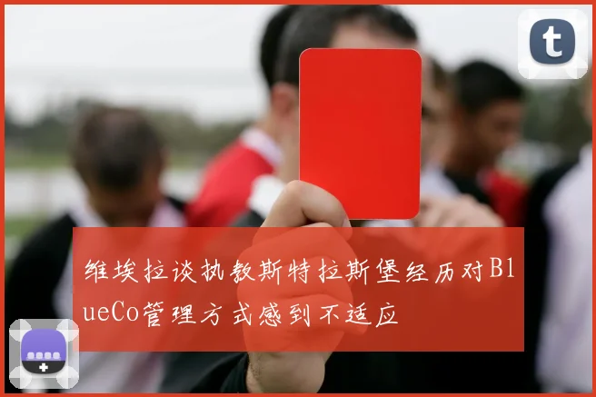 维埃拉谈执教斯特拉斯堡经历对BlueCo管理方式感到不适应