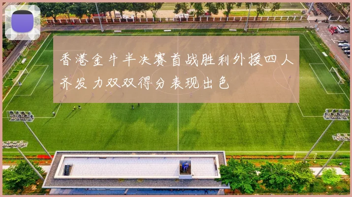香港金牛半决赛首战胜利外援四人齐发力双双得分表现出色